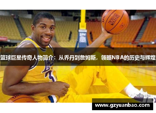 篮球巨星传奇人物简介：从乔丹到詹姆斯，领略NBA的历史与辉煌